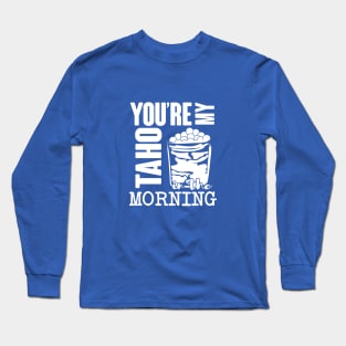 You're my taho in the morning! White text Long Sleeve T-Shirt